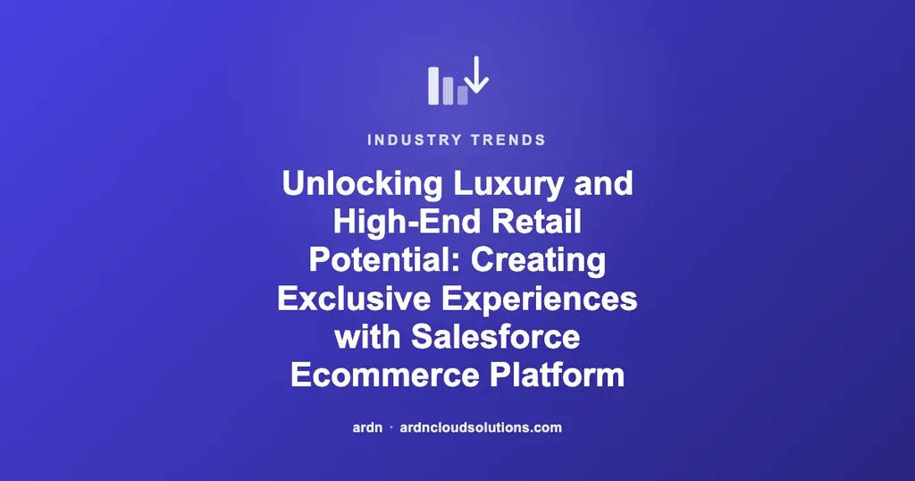 Unlocking Luxury and High-End Retail Potential: Creating Exclusive Experiences with Salesforce Ecommerce Platform | Ardn Cloud Solutions