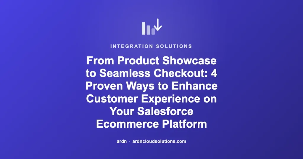 From Product Showcase to Seamless Checkout: 4 Proven Ways to Enhance Customer Experience on Your Salesforce Ecommerce Platform | Ardn Cloud Solutions