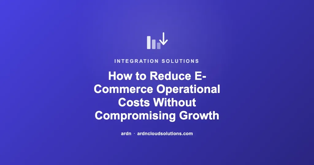 How to Reduce E-Commerce Operational Costs Without Compromising Growth | Ardn Cloud Solutions