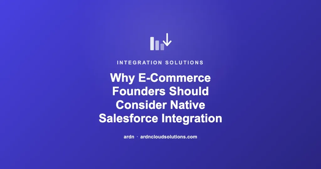Why E-Commerce Founders Should Consider Native Salesforce Integration | Ardn Cloud Solutions