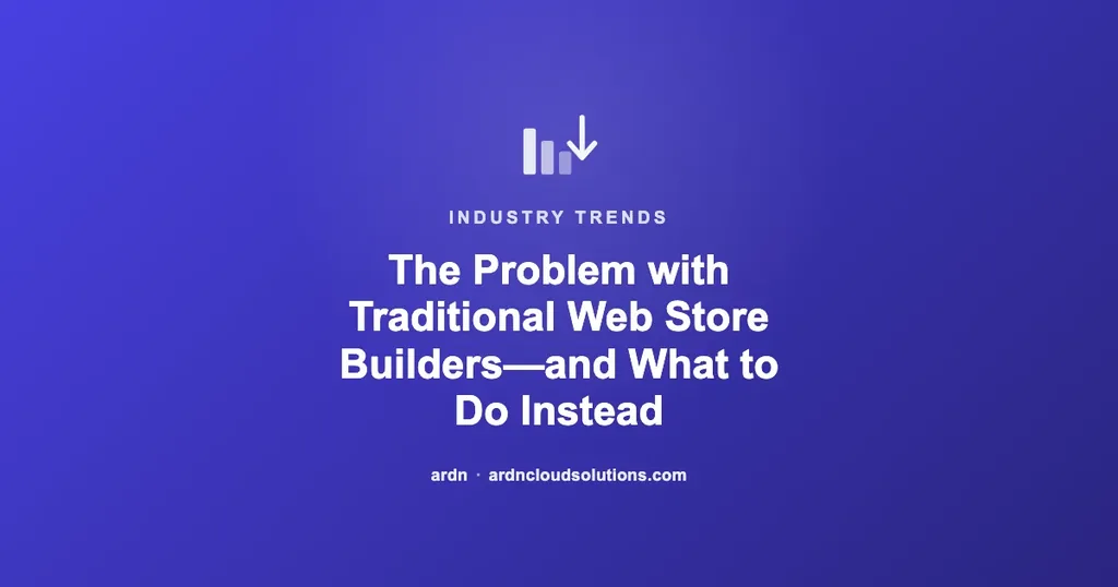 The Problem with Traditional Web Store Builders—and What to Do Instead | Ardn Cloud Solutions