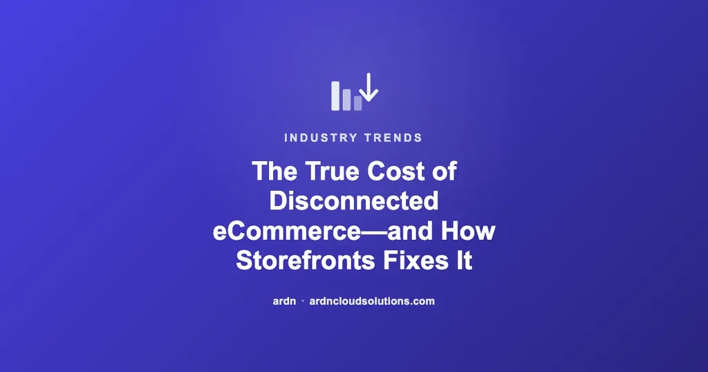 The True Cost of Disconnected eCommerce—and How Storefronts Fixes It | Ardn Cloud Solutions