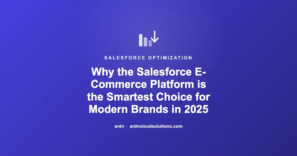 Why the Salesforce E-Commerce Platform is the Smartest Choice for Modern Brands in 2025 | Ardn Cloud Solutions