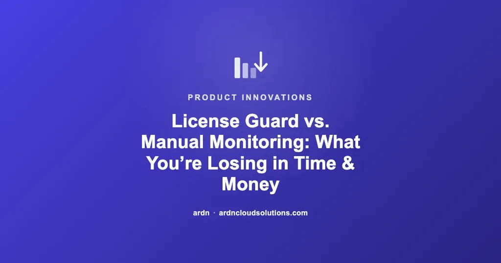 License Guard vs. Manual Monitoring: What You’re Losing in Time & Money | Ardn Cloud Solutions