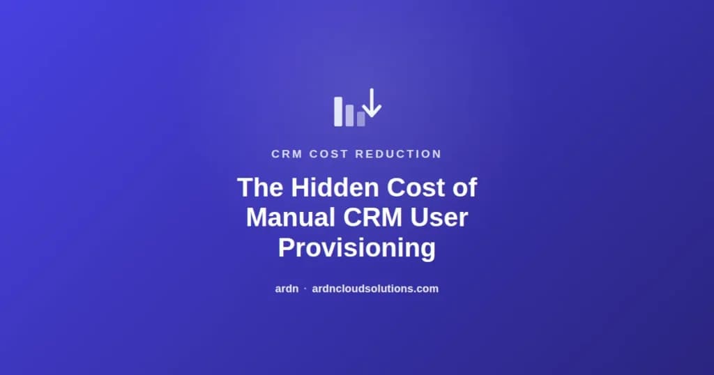 The hidden cost of manual CRM user provisioning and deprovisioning — ARDN Cloud Solutions