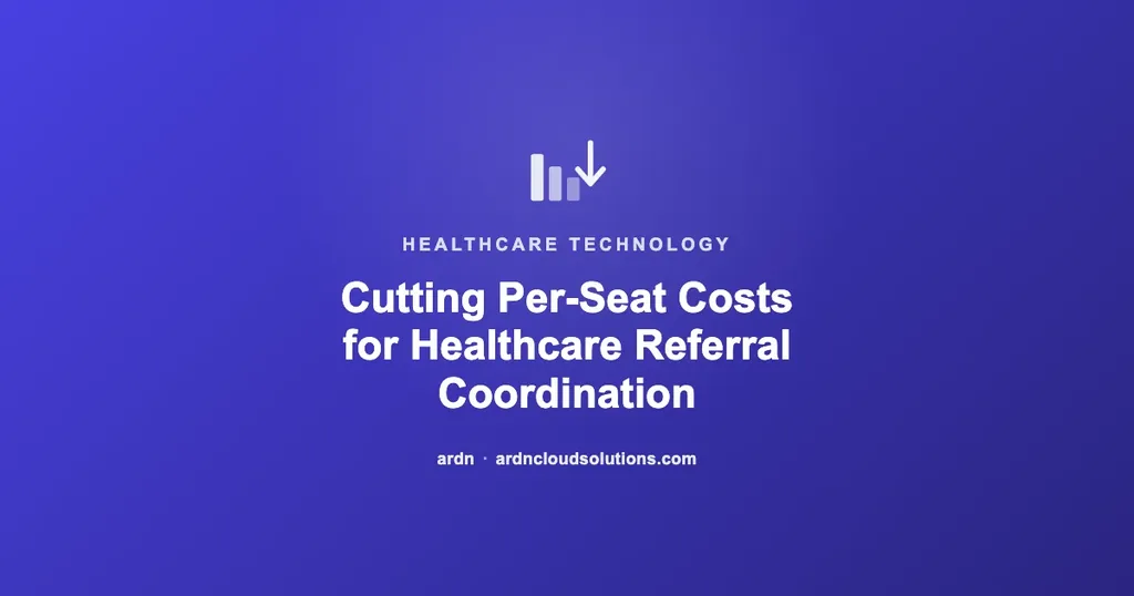 Cutting per-seat costs for healthcare referral coordination — ARDN Cloud Solutions