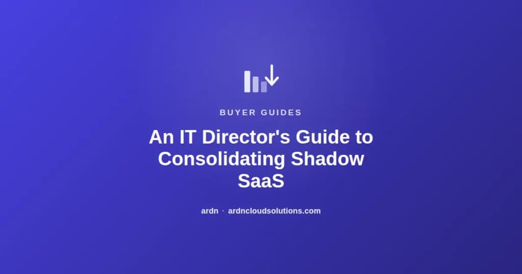 An IT director's guide to finding and consolidating shadow SaaS — ARDN Cloud Solutions