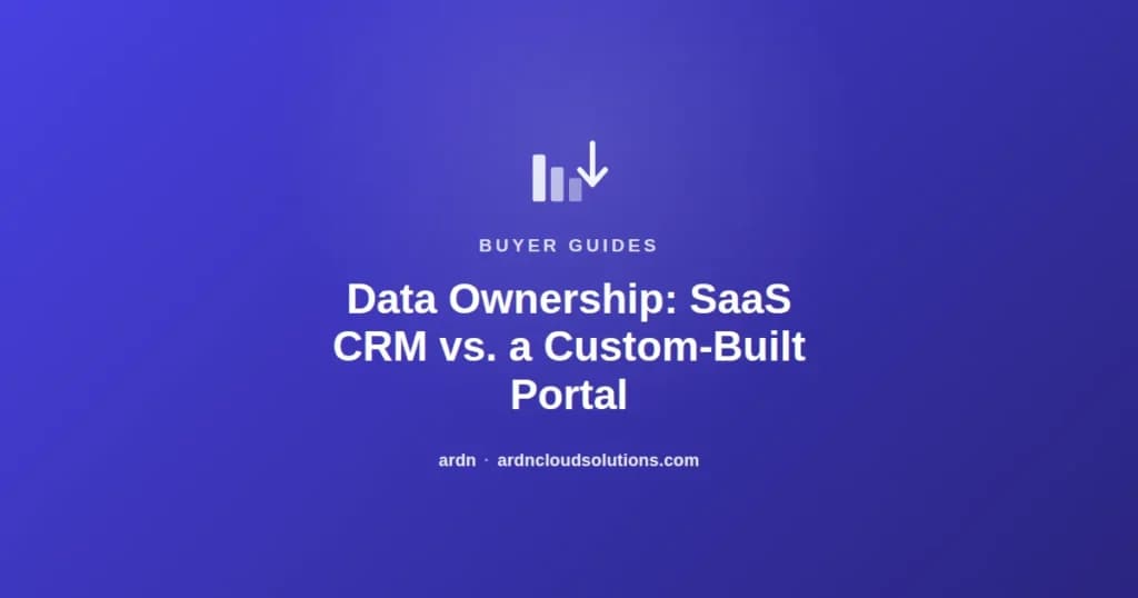 Data ownership in SaaS CRM contracts vs. a custom-built portal — ARDN Cloud Solutions