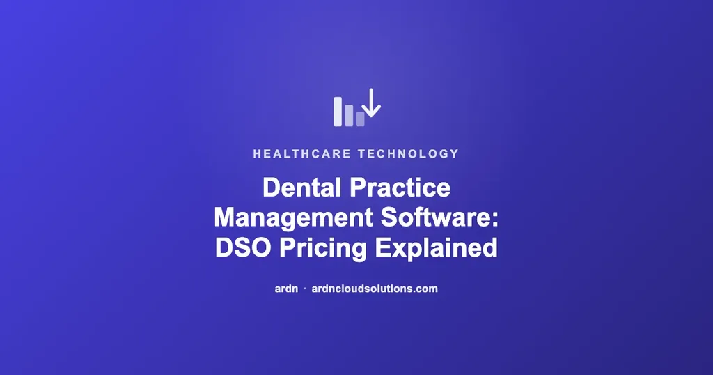 Dental practice management software pricing for multi-location DSOs — ARDN Cloud Solutions