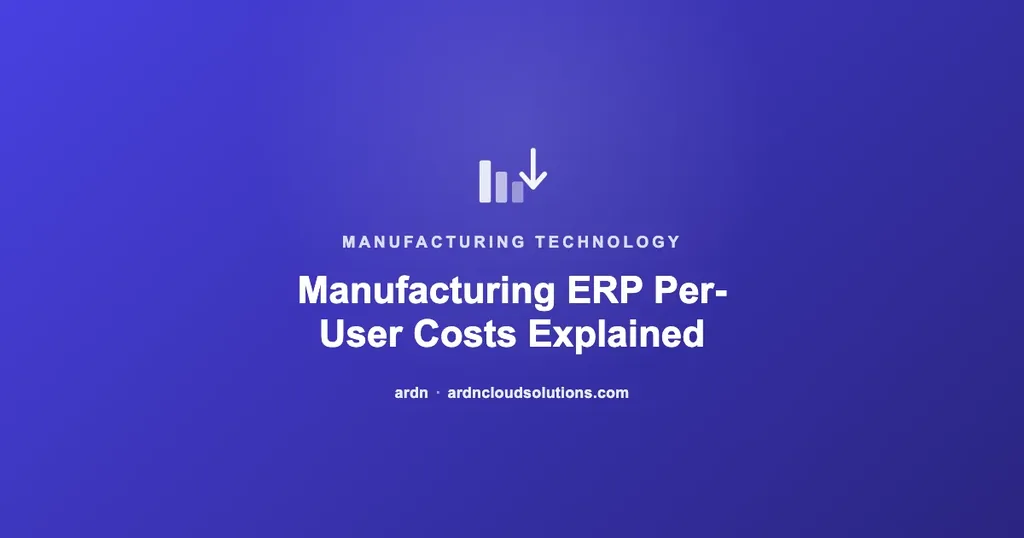 Manufacturing ERP per-user licensing costs explained — ARDN Cloud Solutions