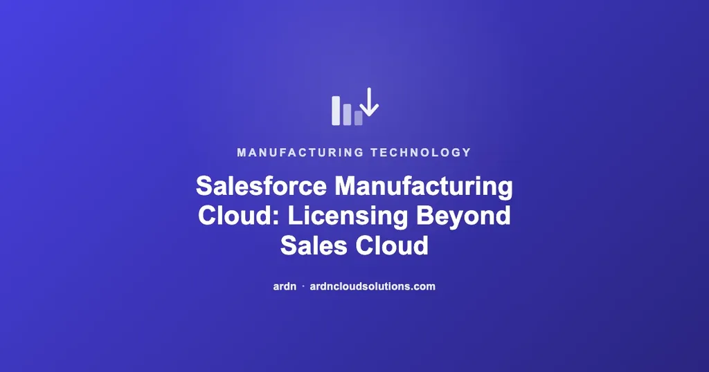 Salesforce Manufacturing Cloud licensing costs beyond Sales Cloud — ARDN Cloud Solutions